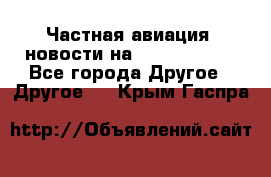 Частная авиация, новости на AirCargoNews - Все города Другое » Другое   . Крым,Гаспра